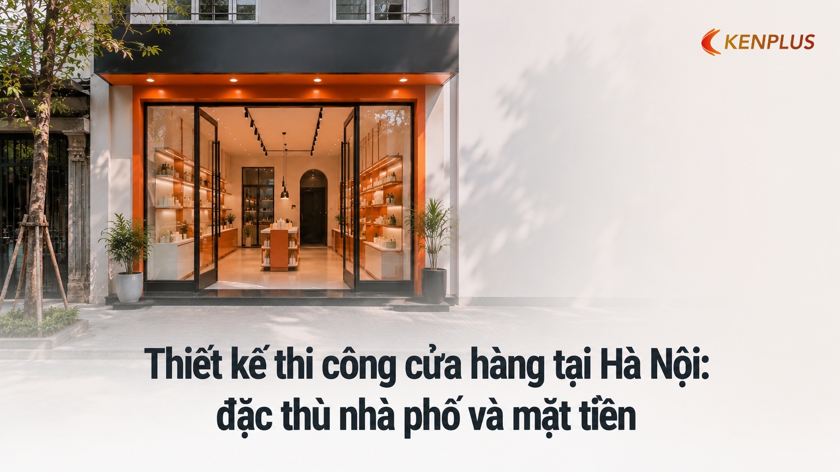Thiết kế thi công cửa hàng tại Hà Nội: đặc thù nhà phố và mặt tiền