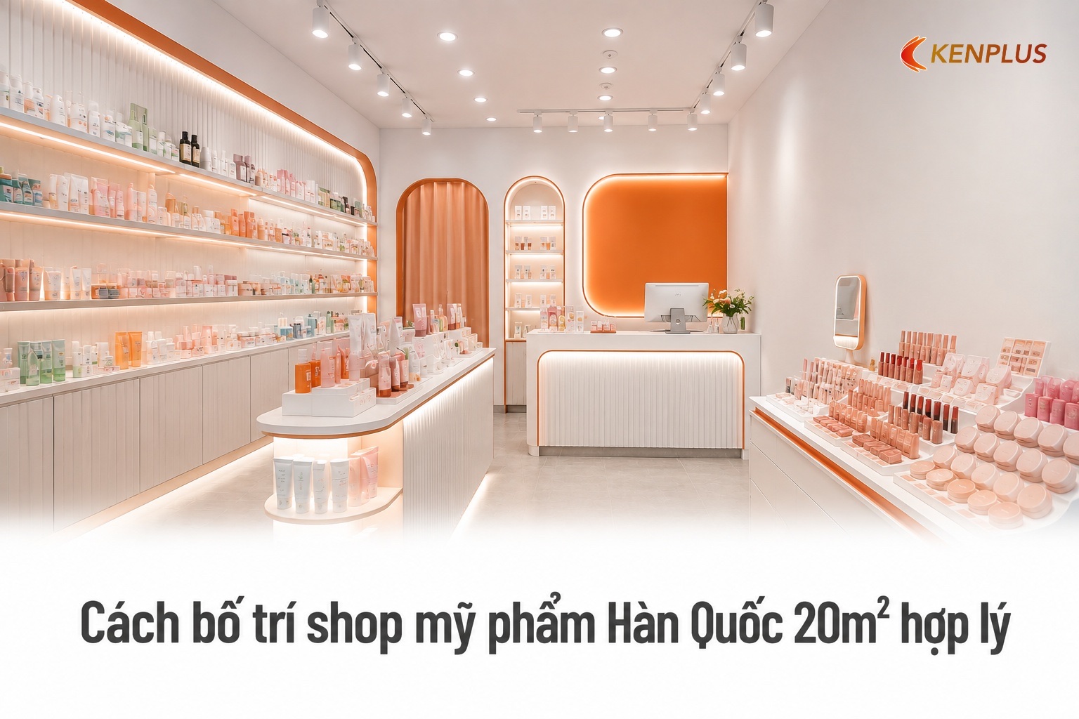 Cách bố trí shop mỹ phẩm Hàn Quốc 20m² hợp lý