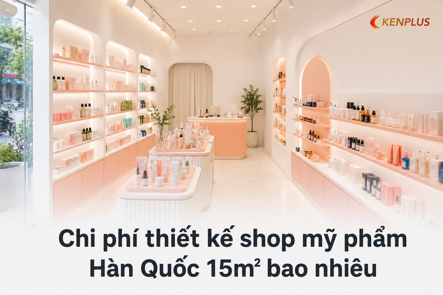 Chi phí thiết kế shop mỹ phẩm Hàn Quốc 15m² bao nhiêu