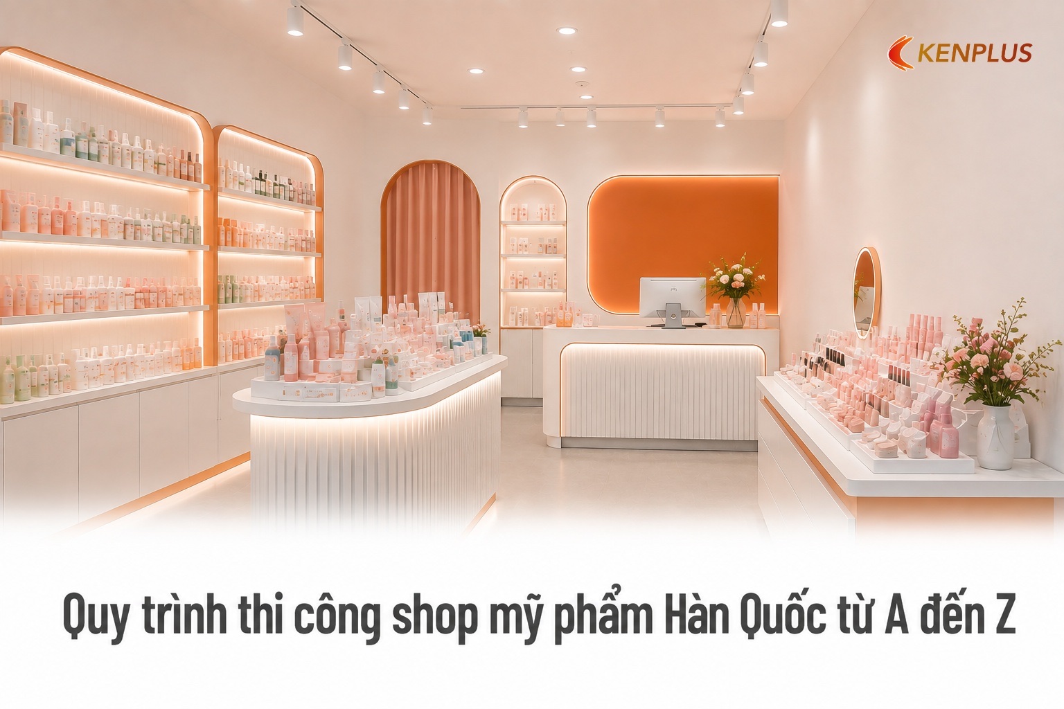 Quy trình thi công shop mỹ phẩm Hàn Quốc từ A đến Z